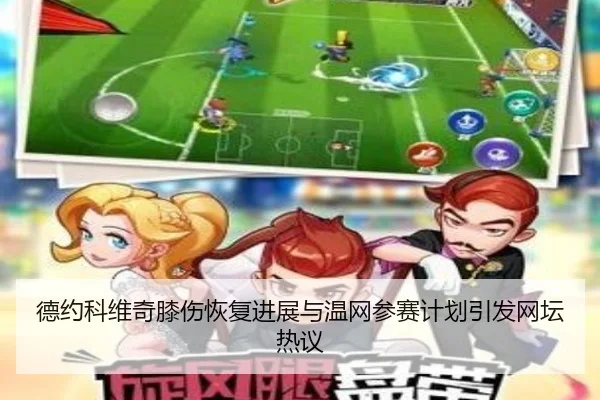 德约科维奇膝伤恢复进展与温网参赛计划引发网坛热议